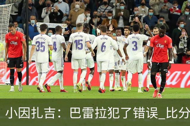 小因扎吉：巴雷拉犯了错误 比分没反映出真实情况